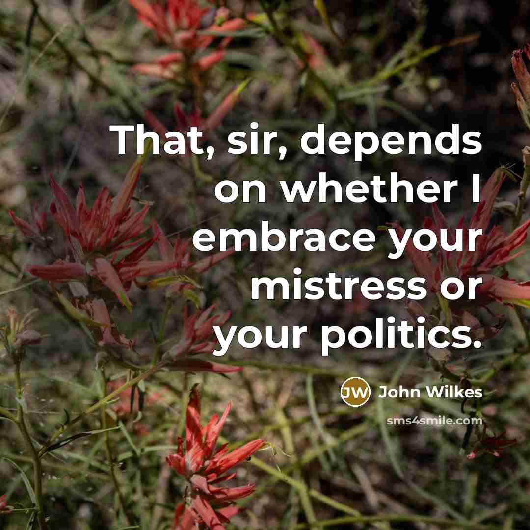 “That, sir, depends on whether I embrace your mistress or…” quote by John Wilkes
