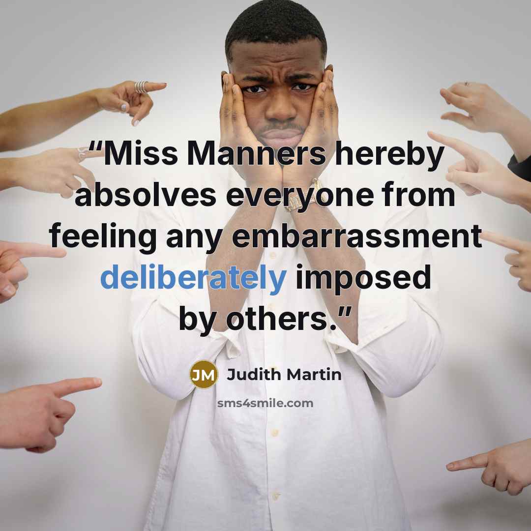 “Miss Manners hereby absolves everyone from feeling any embarrassment deliberately imposed by others.” quote by Judith Martin