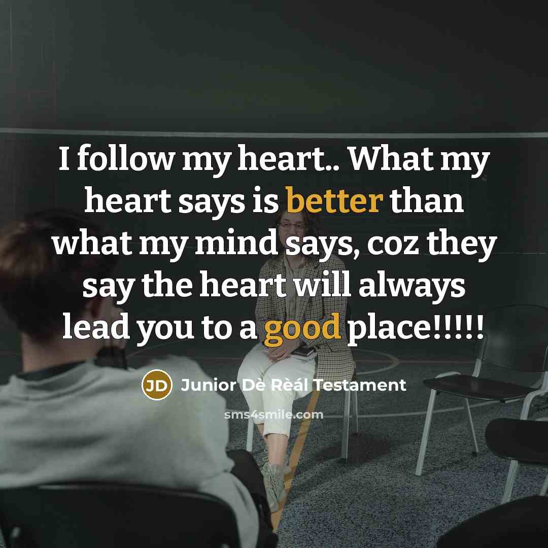 “I follow my heart.. What my heart says is better than what my mind says, coz they say the heart will always lead you to a good place!!!!!” quote by Junior Dè Rèál Testament