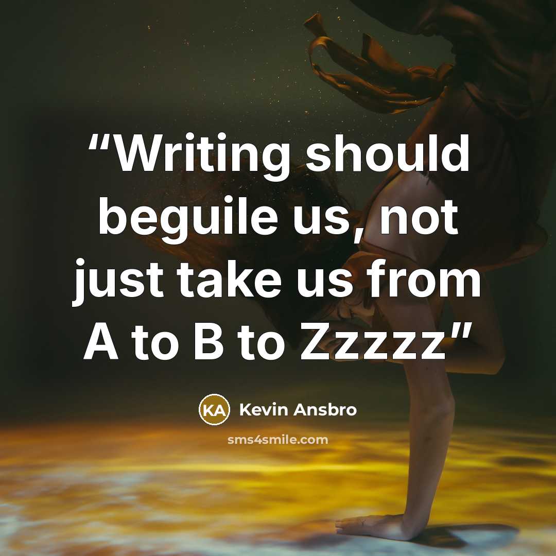 “Writing should beguile us, not just take us from A to B to Zzzzz” quote by Kevin Ansbro