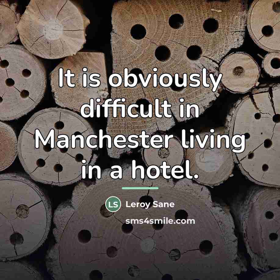 “It is obviously difficult in Manchester living in a hotel.…” quote by Leroy Sane