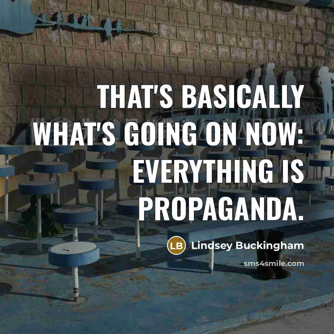 “That's basically what's going on now: Everything is propaganda.…” quote by Lindsey Buckingham