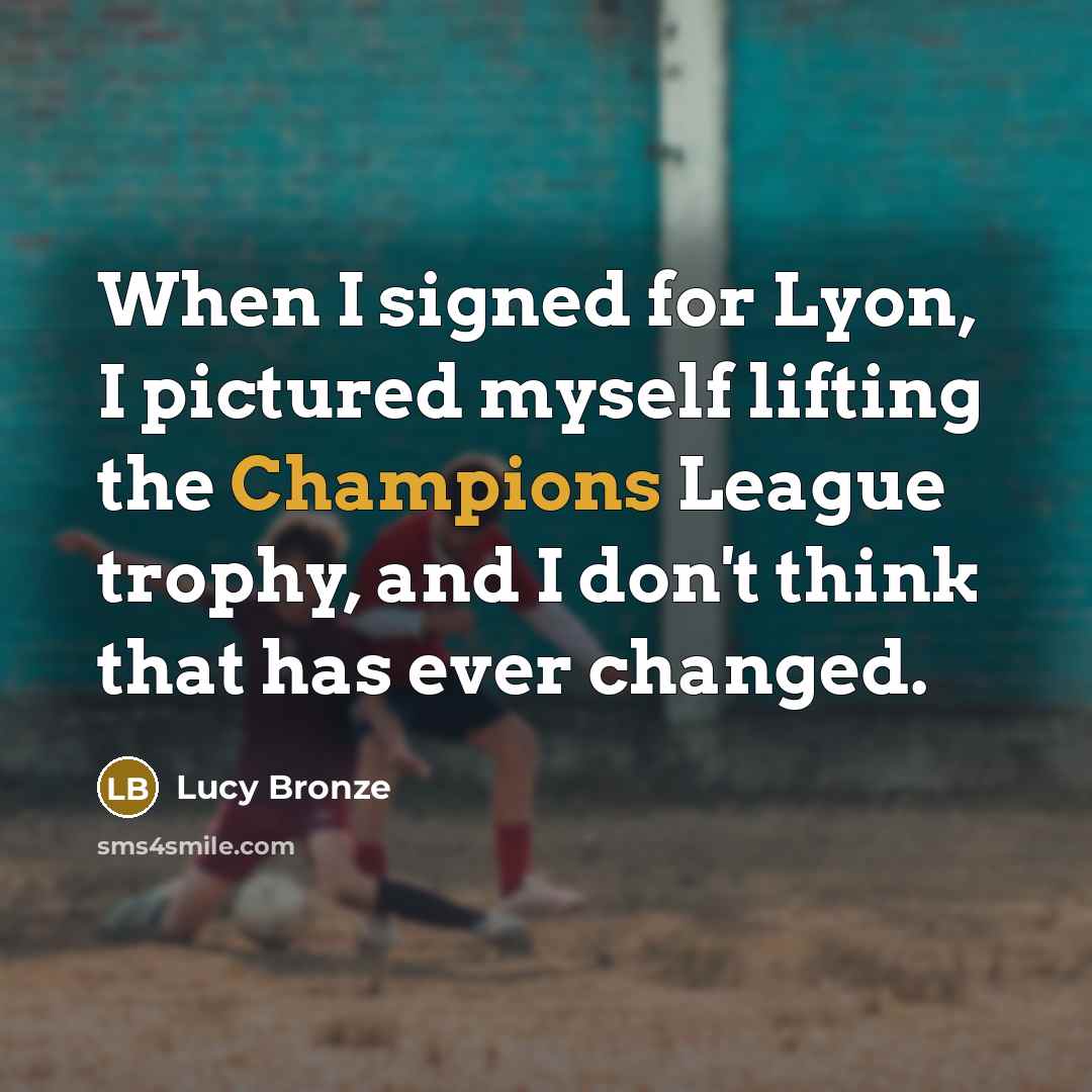 “When I signed for Lyon, I pictured myself lifting the Champions League trophy, and I don't think that has ever changed.” quote by Lucy Bronze