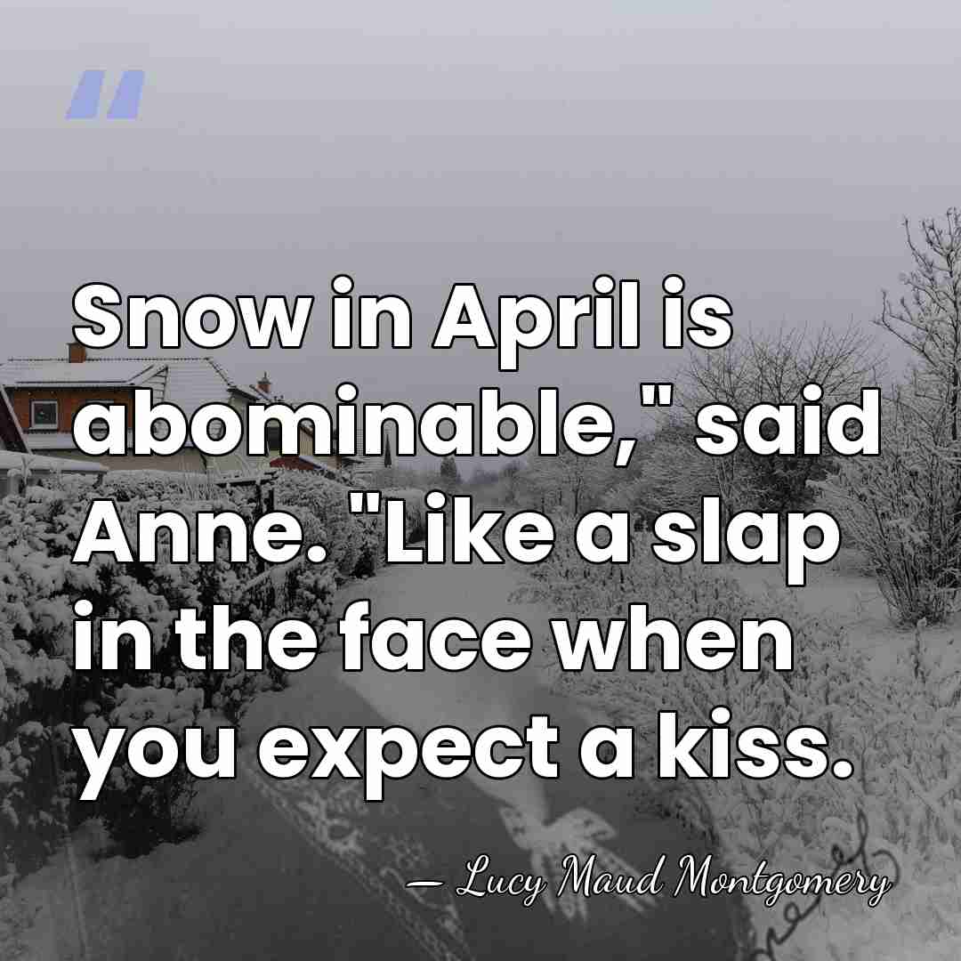 Snow in April is abominable," said Anne. "Like a slap in the&hellip; - Lucy Maud Montgomery