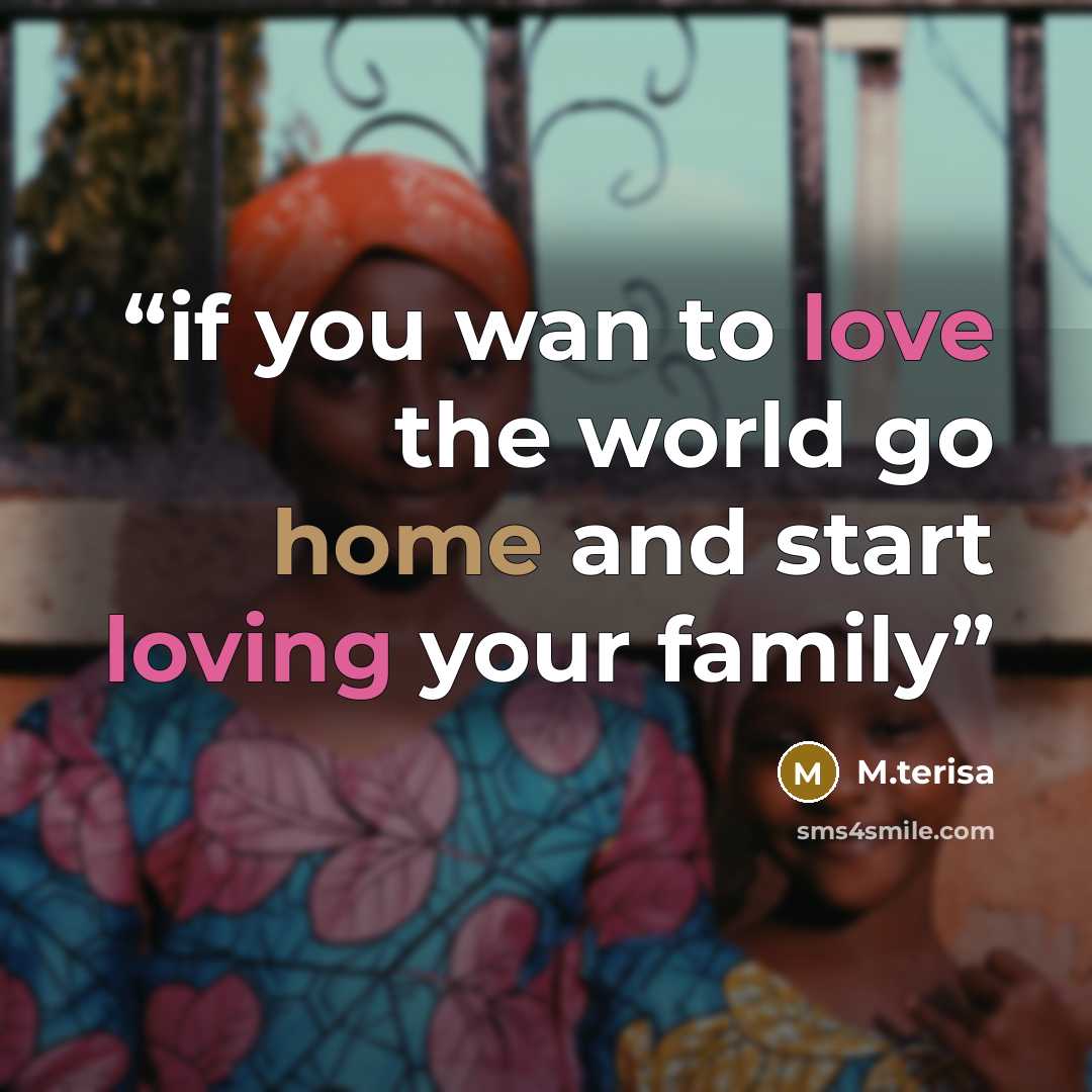 “if you wan to love the world go home and start loving your family” quote by M.terisa