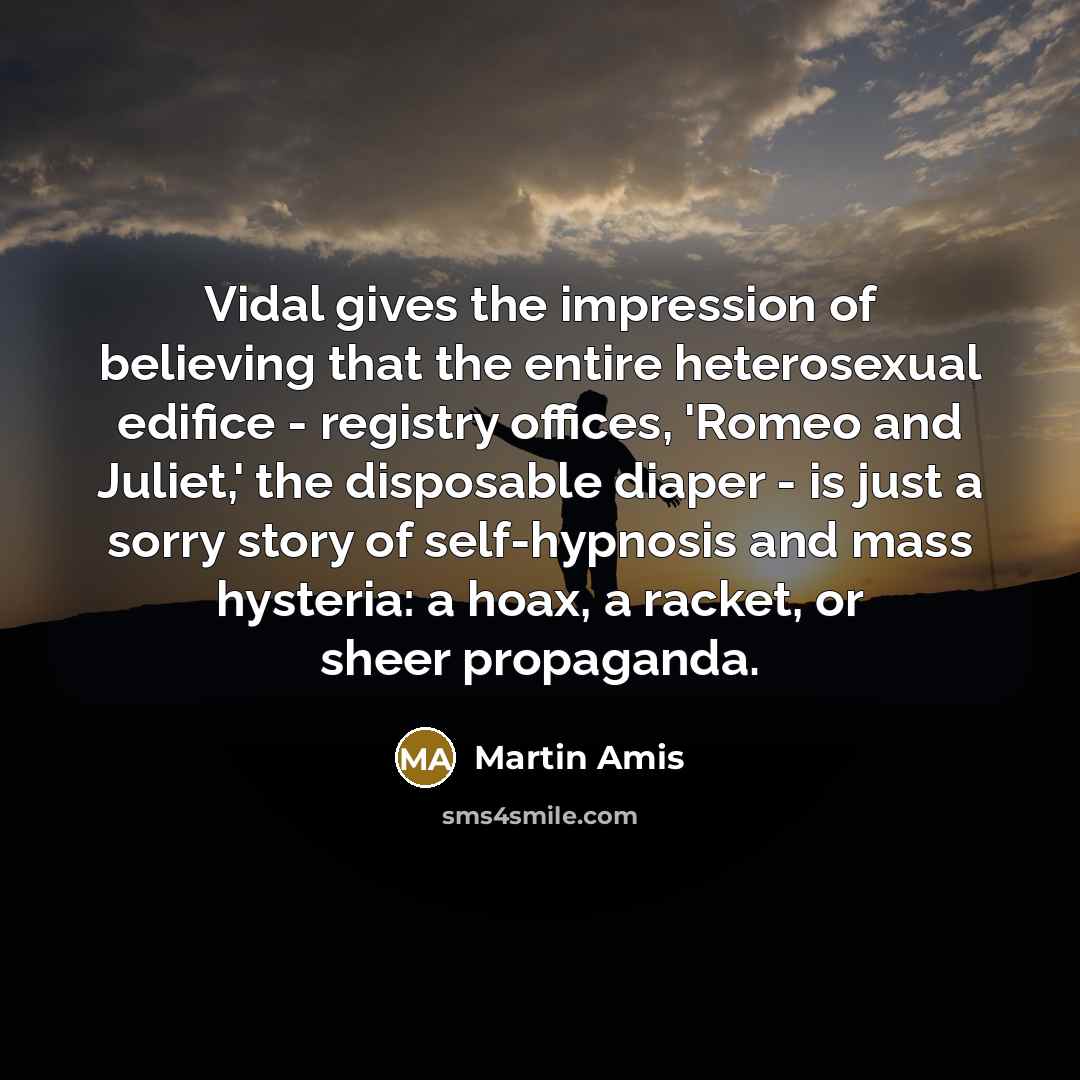 “Vidal gives the impression of believing that the entire heterosexual…” quote by Martin Amis