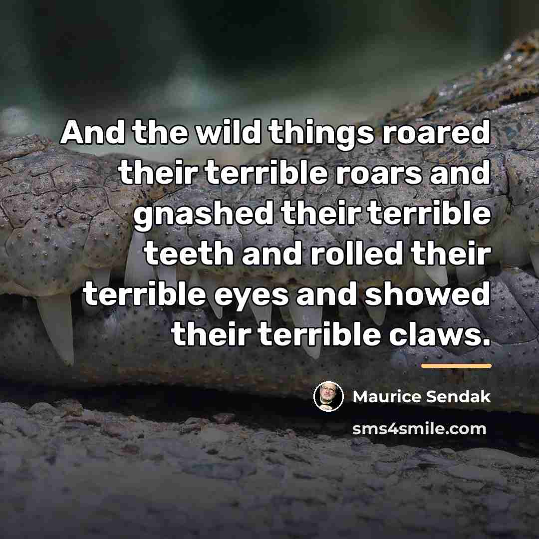 “And the wild things roared their terrible roars and gnashed…” quote by Maurice Sendak