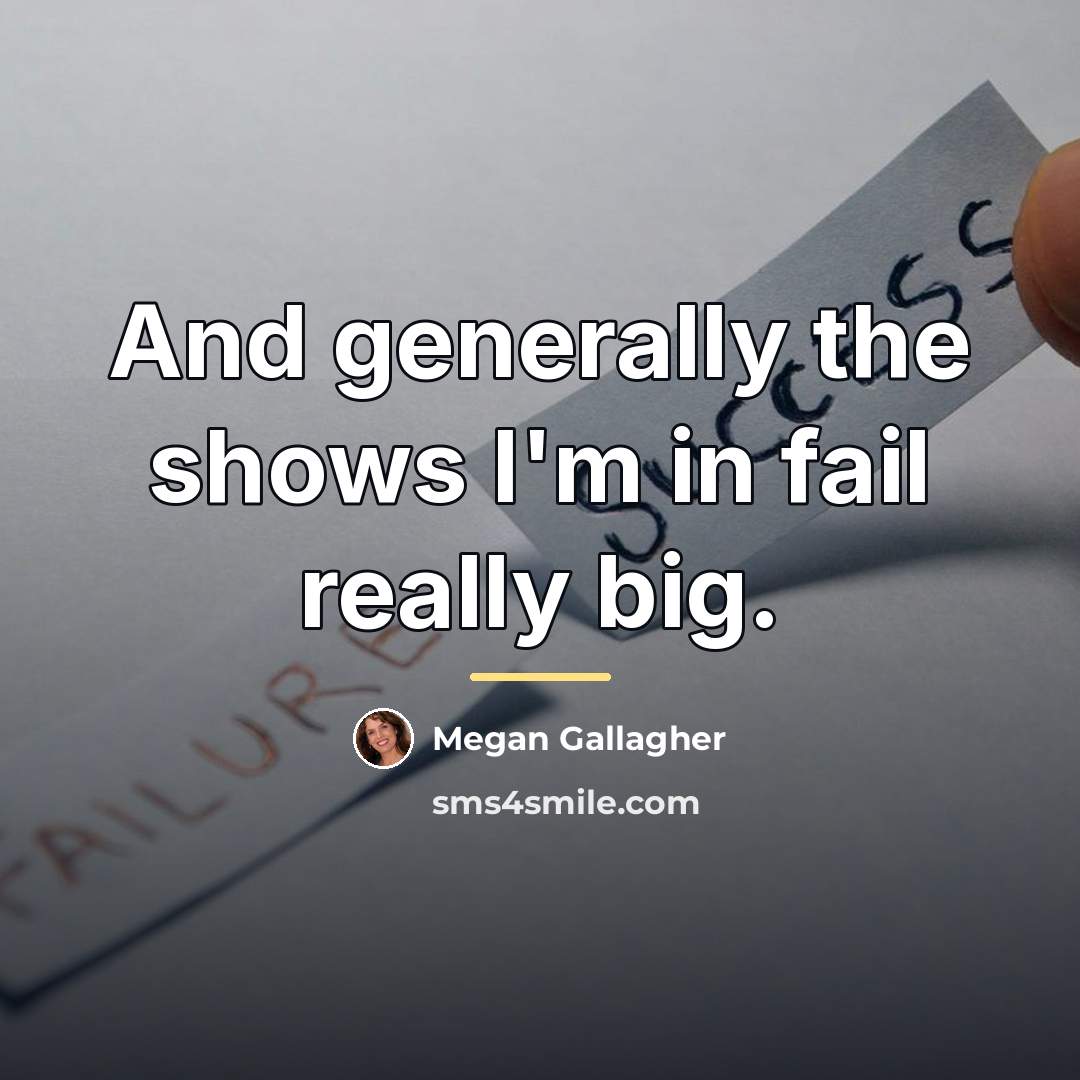 “And generally the shows I'm in fail really big.…” quote by Megan Gallagher