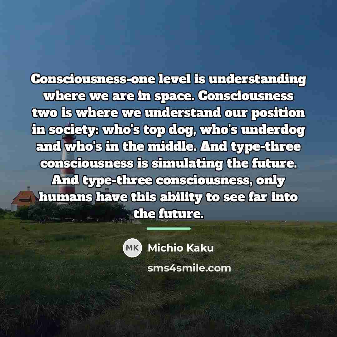 “Consciousness-one level is understanding where we are in space. Consciousness…” quote by Michio Kaku