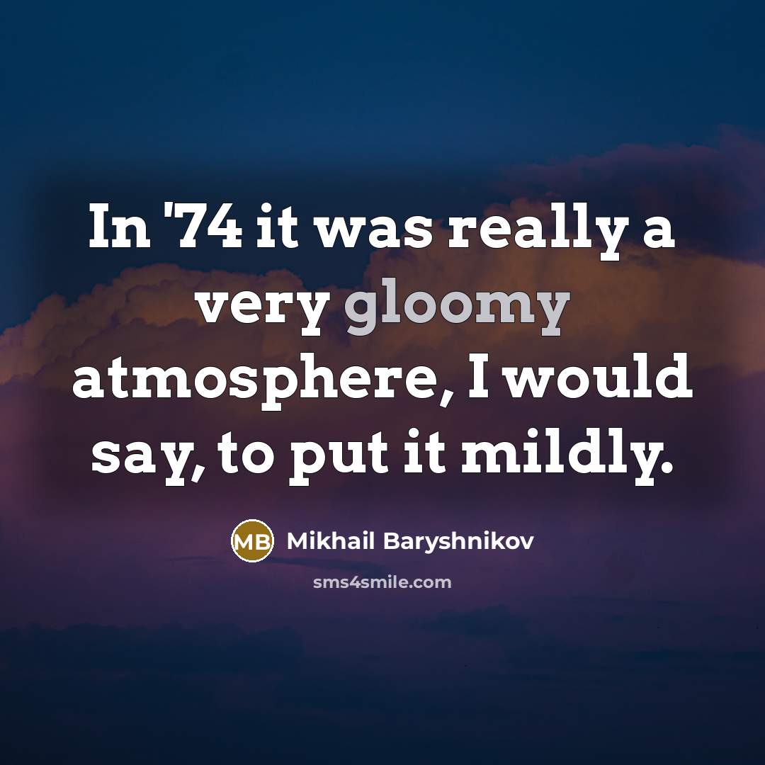“In '74 it was really a very gloomy atmosphere, I…” quote by Mikhail Baryshnikov