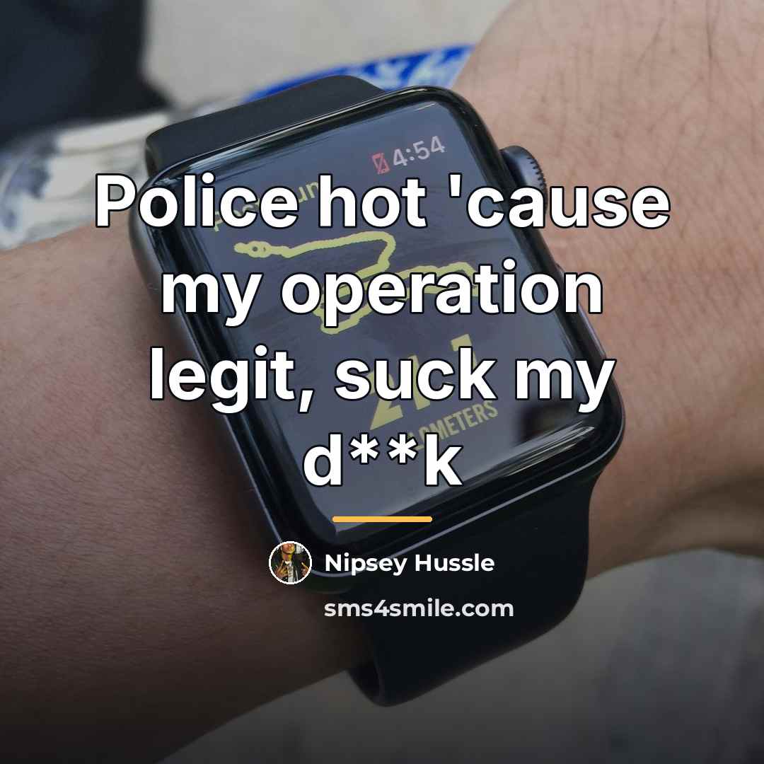 “Police hot 'cause my operation legit, suck my d**k…” quote by Nipsey Hussle