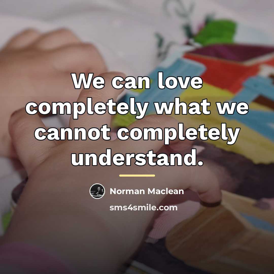 “We can love completely what we cannot completely understand.…” quote by Norman Maclean