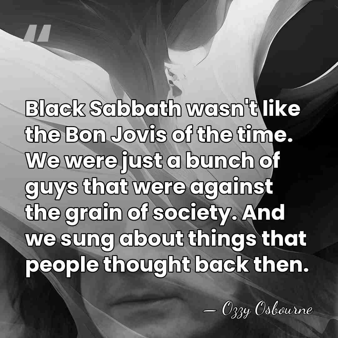 Black Sabbath wasn't like the Bon Jovis of the time. We were&hellip; - Ozzy Osbourne