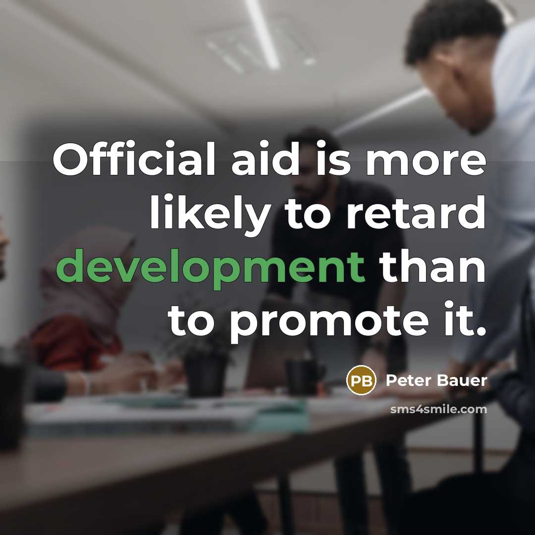 “Official aid is more likely to retard development than to promote it.” quote by Peter Bauer