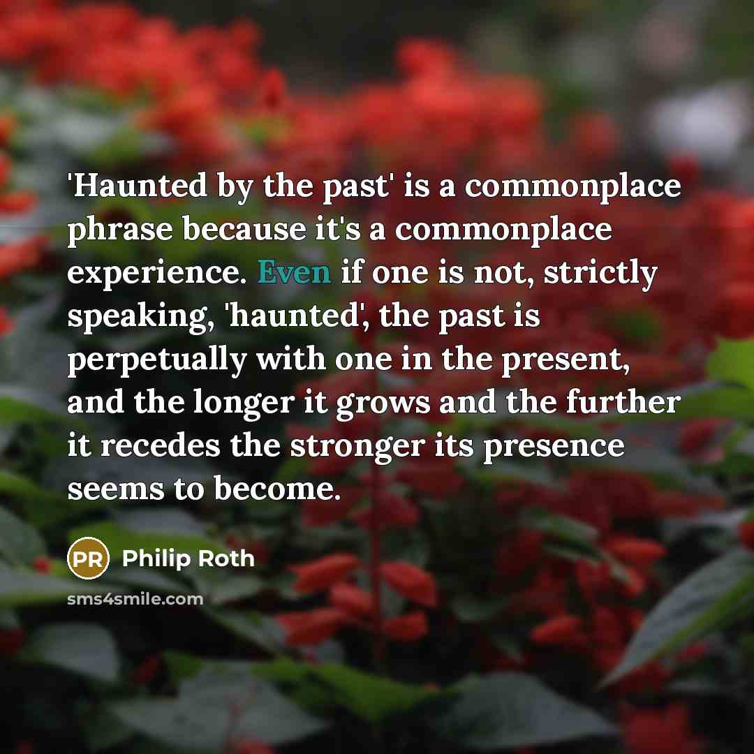 “'Haunted by the past' is a commonplace phrase because it's…” quote by Philip Roth
