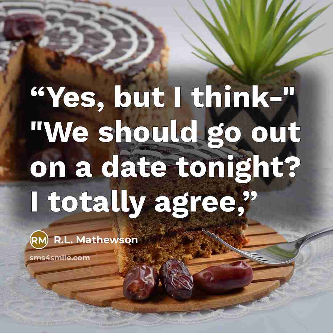 “Yes, but I think-" "We should go out on a date tonight? I totally agree,” quote by R.L. Mathewson
