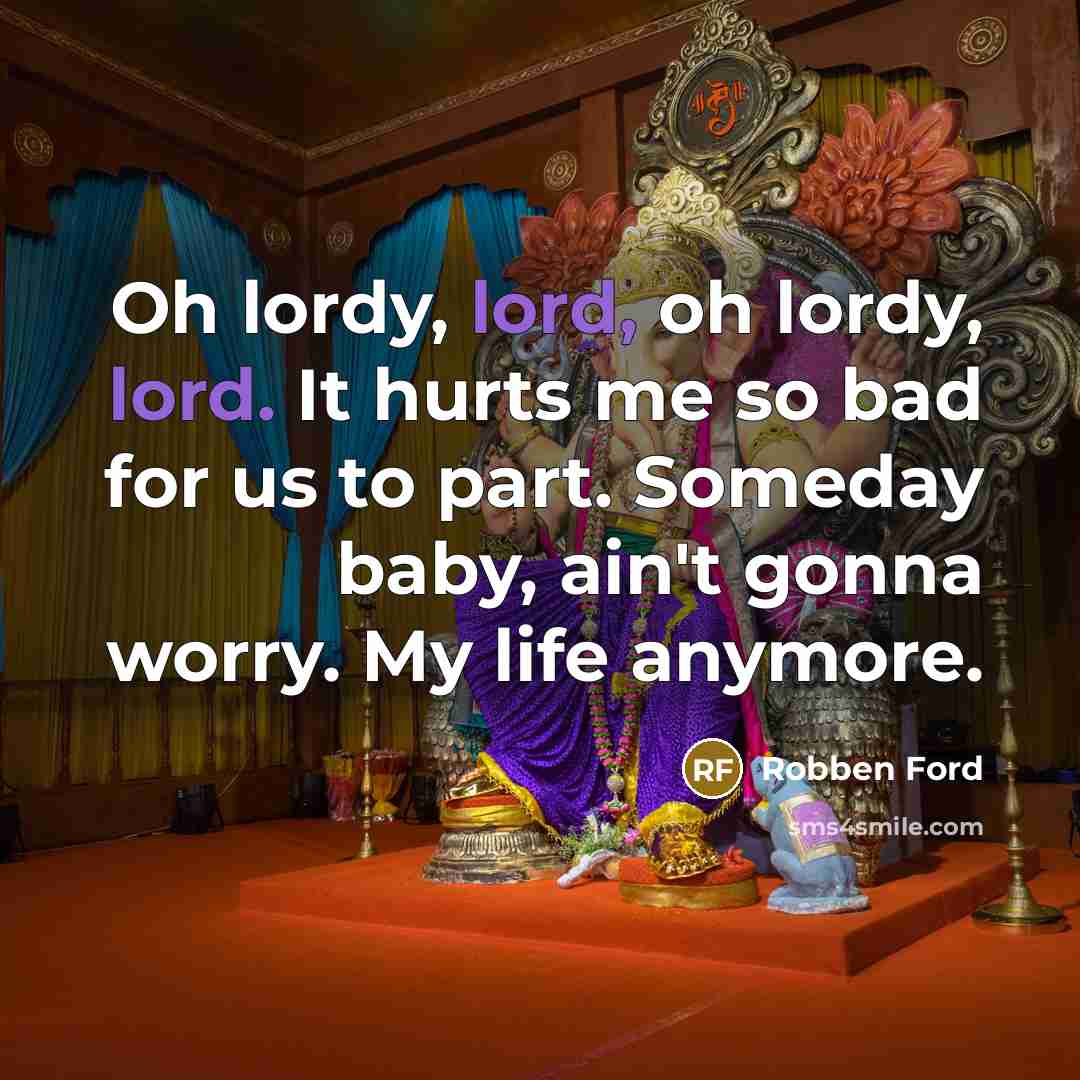 “Oh lordy, lord, oh lordy, lord. It hurts me so bad for us to part. Someday baby, ain't gonna worry. My life anymore.” quote by Robben Ford