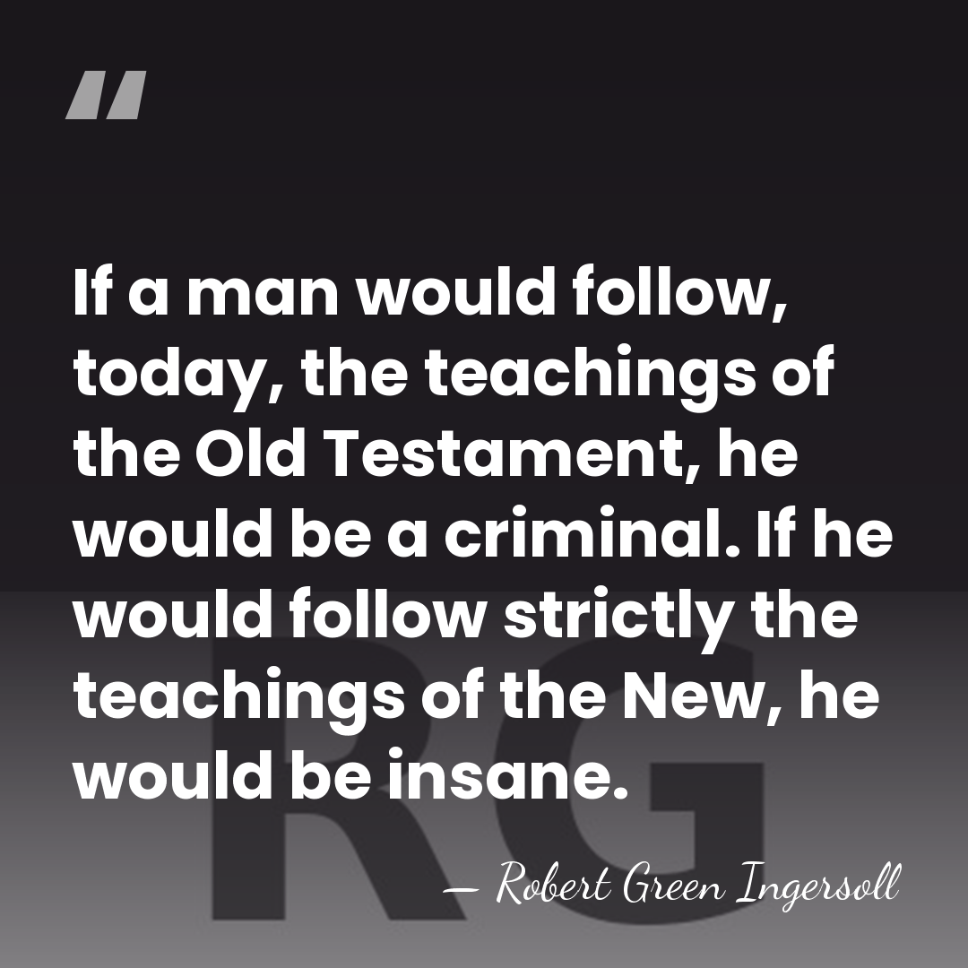 If a man would follow, today, the teachings of the Old Testament,&hellip; - Robert Green Ingersoll