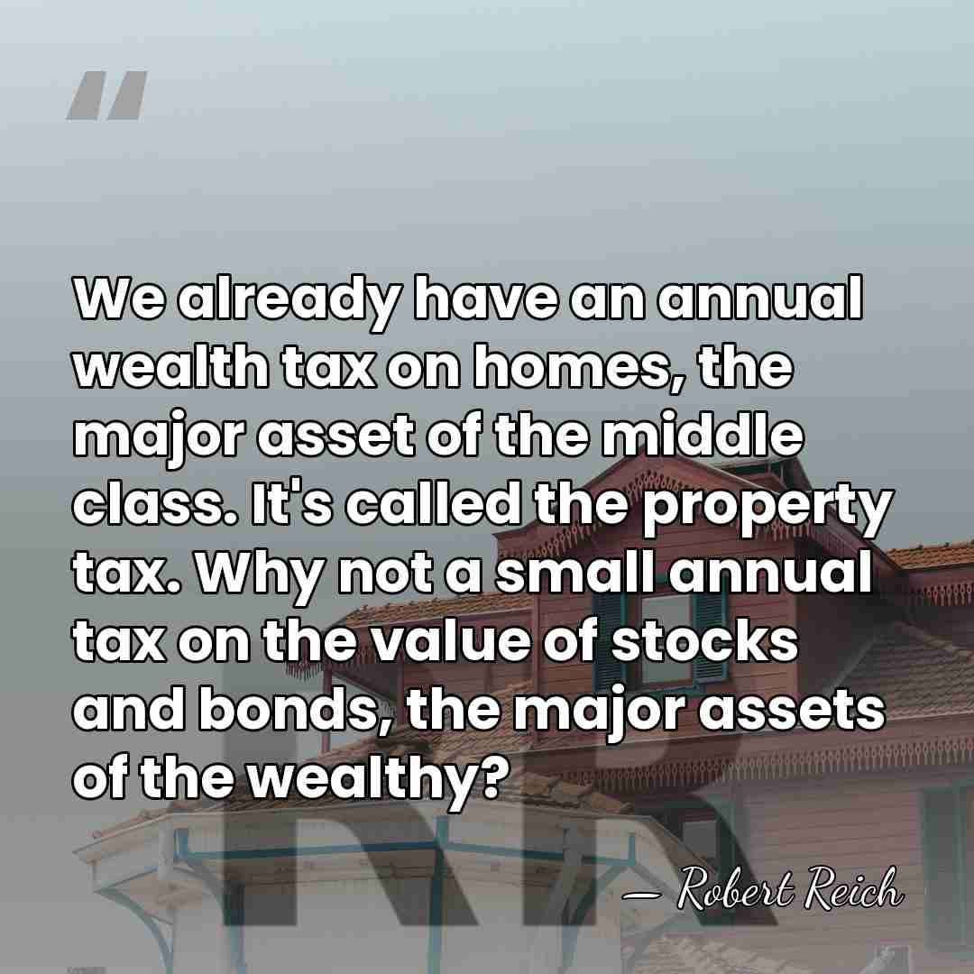 We already have an annual wealth tax on homes, the major asset&hellip; - Robert Reich