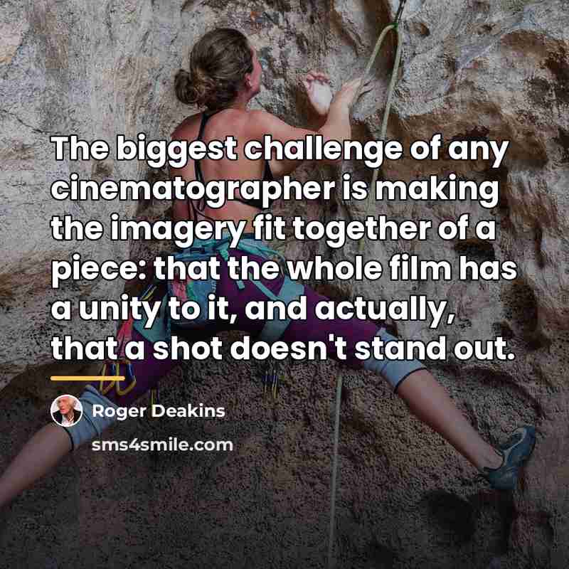 “The biggest challenge of any cinematographer is making the imagery…” quote by Roger Deakins