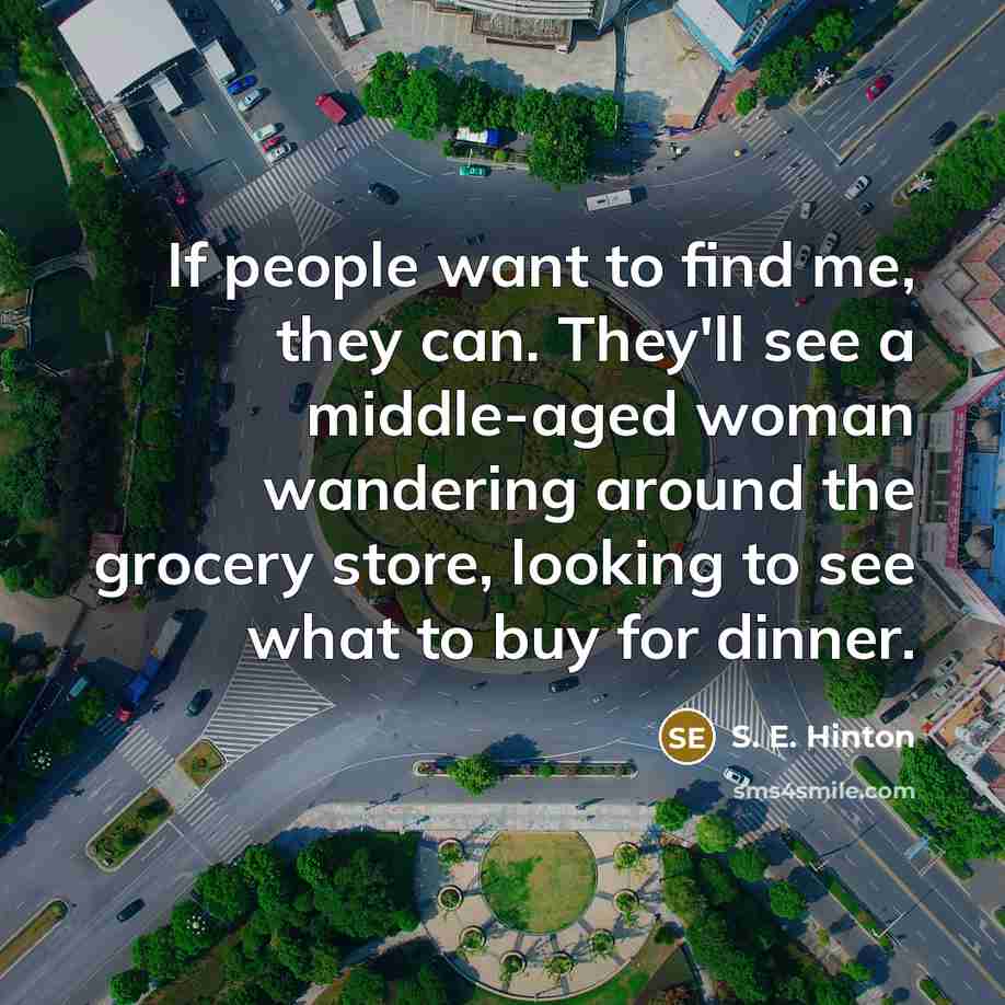 “If people want to find me, they can. They'll see…” quote by S. E. Hinton