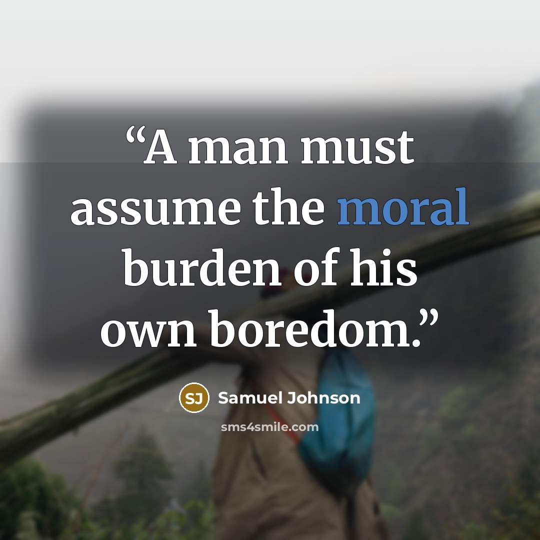 “A man must assume the moral burden of his own boredom.” quote by Samuel Johnson
