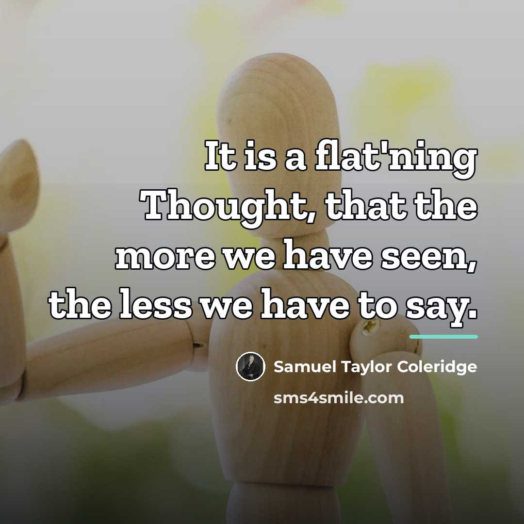 “It is a flat'ning Thought, that the more we have…” quote by Samuel Taylor Coleridge
