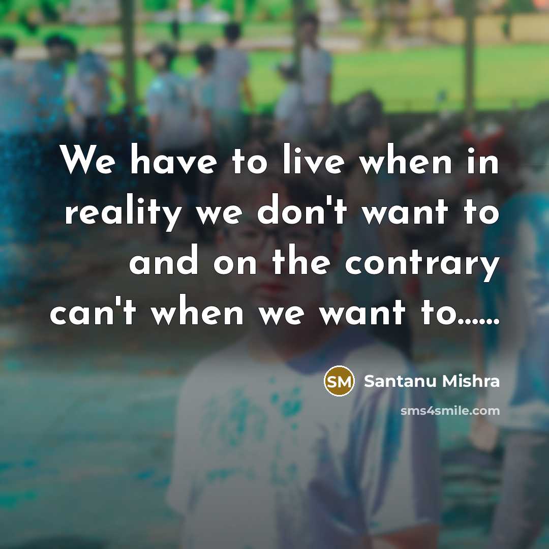 “We have to live when in reality we don't want…” quote by Santanu Mishra