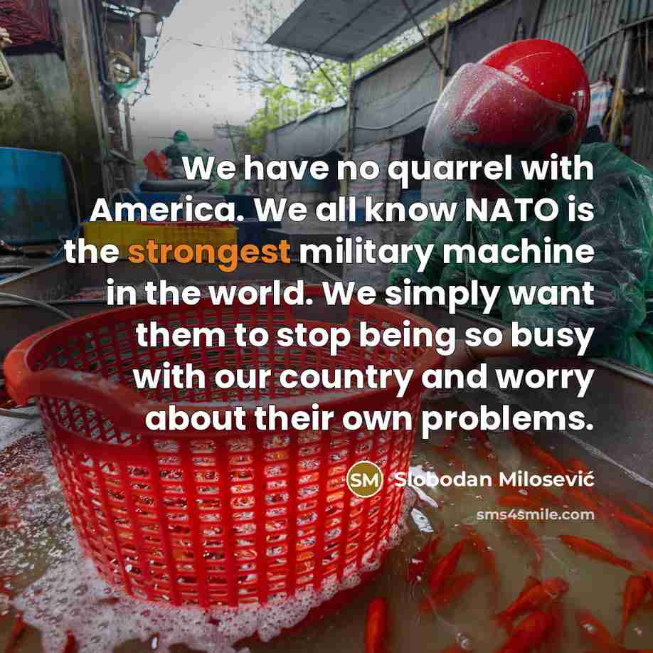 “We have no quarrel with America. We all know NATO…” quote by Slobodan Milosevic