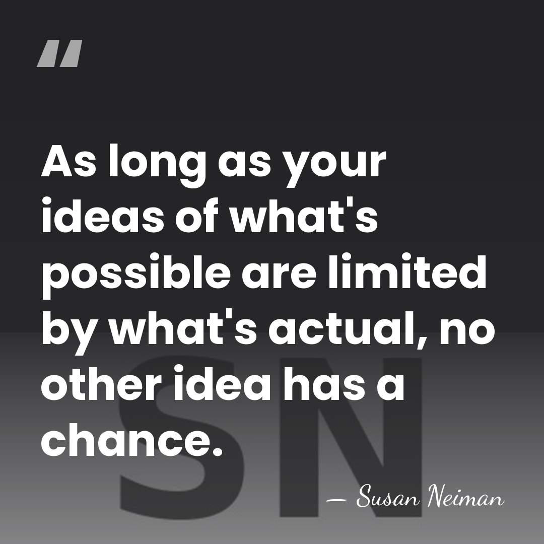 As long as your ideas of what's possible are limited by what's&hellip; - Susan Neiman
