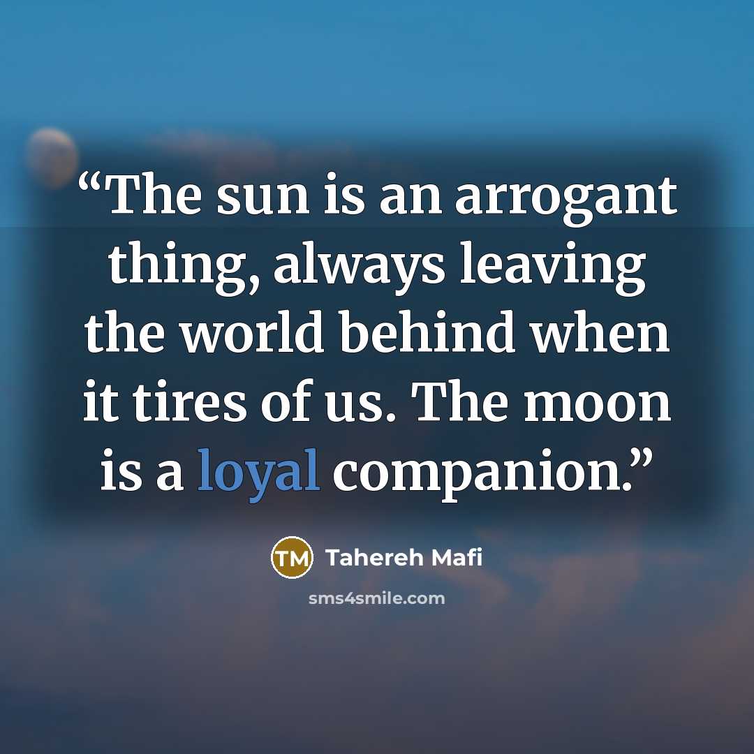 “The sun is an arrogant thing, always leaving the world behind when it tires of us. The moon is a loyal companion.” quote by Tahereh Mafi