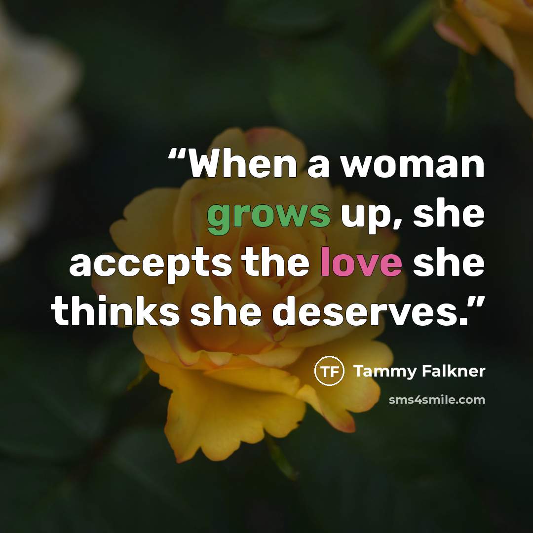 “When a woman grows up, she accepts the love she thinks she deserves.” quote by Tammy Falkner