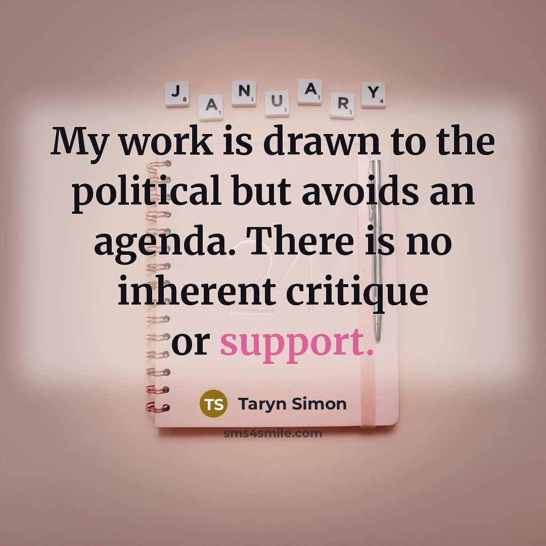 “My work is drawn to the political but avoids an…” quote by Taryn Simon