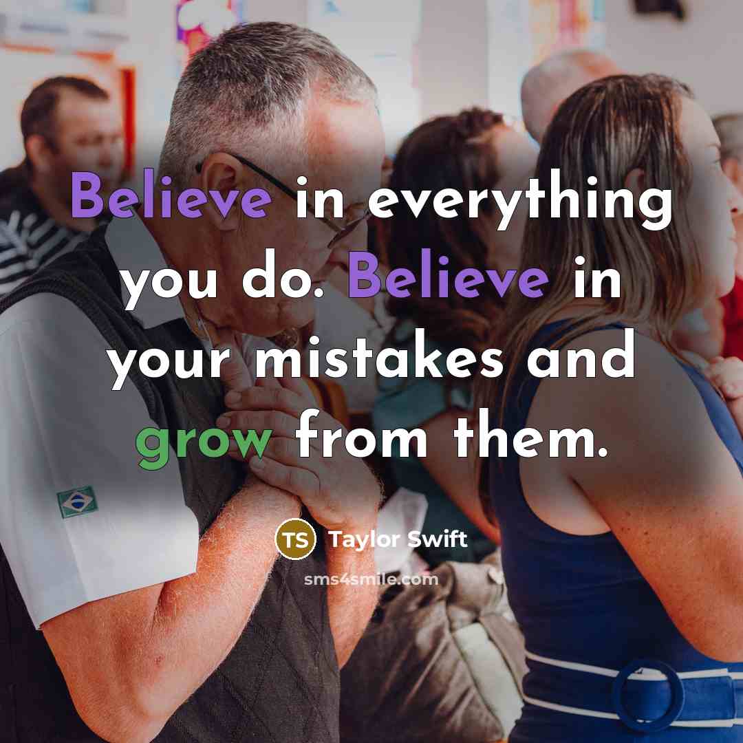 “Believe in everything you do. Believe in your mistakes and…” quote by Taylor Swift