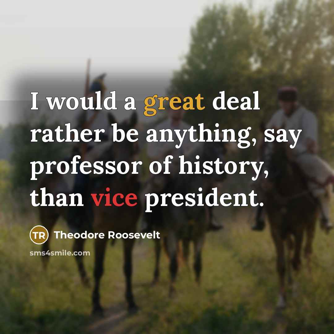 “I would a great deal rather be anything, say professor…” quote by Theodore Roosevelt