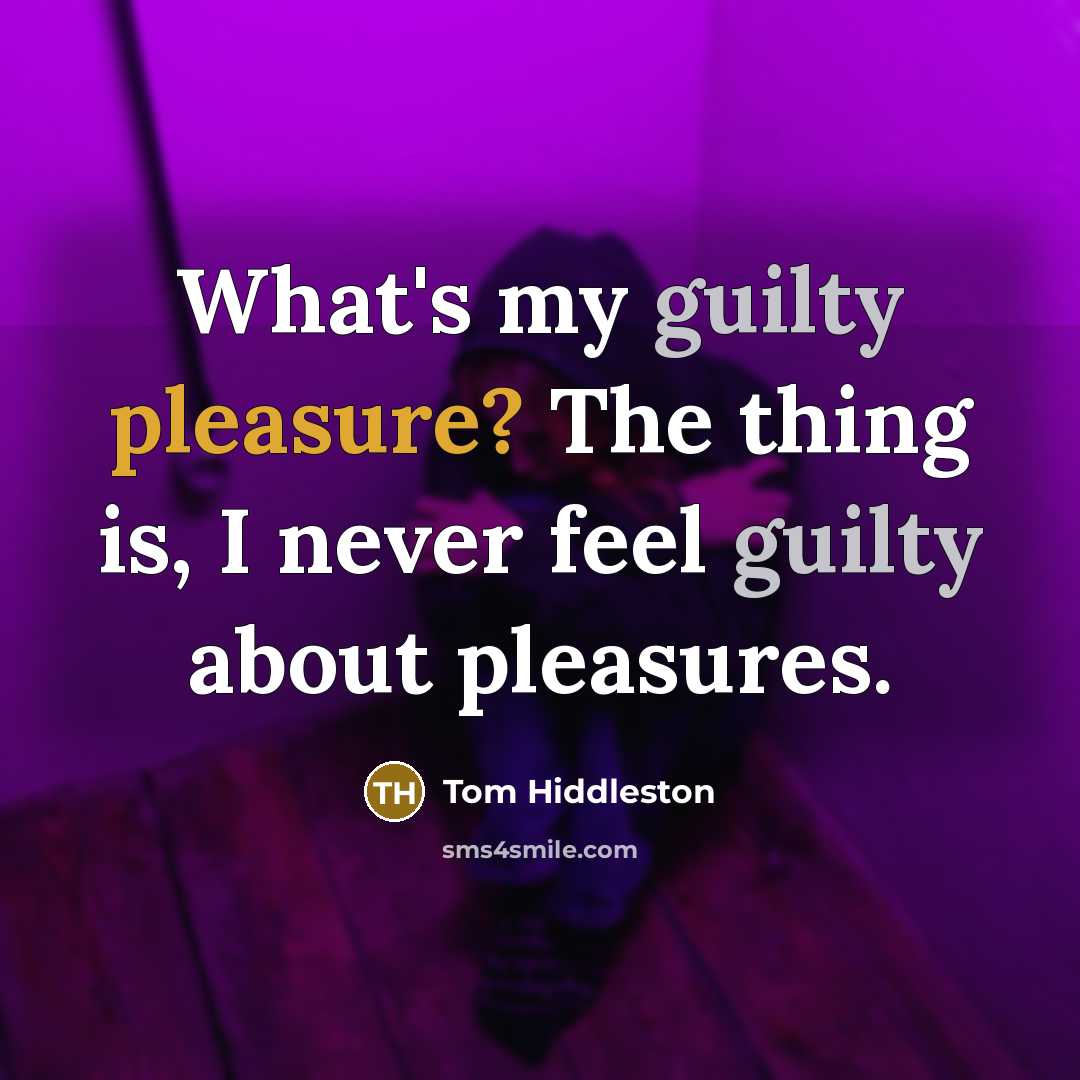 “What's my guilty pleasure? The thing is, I never feel…” quote by Tom Hiddleston