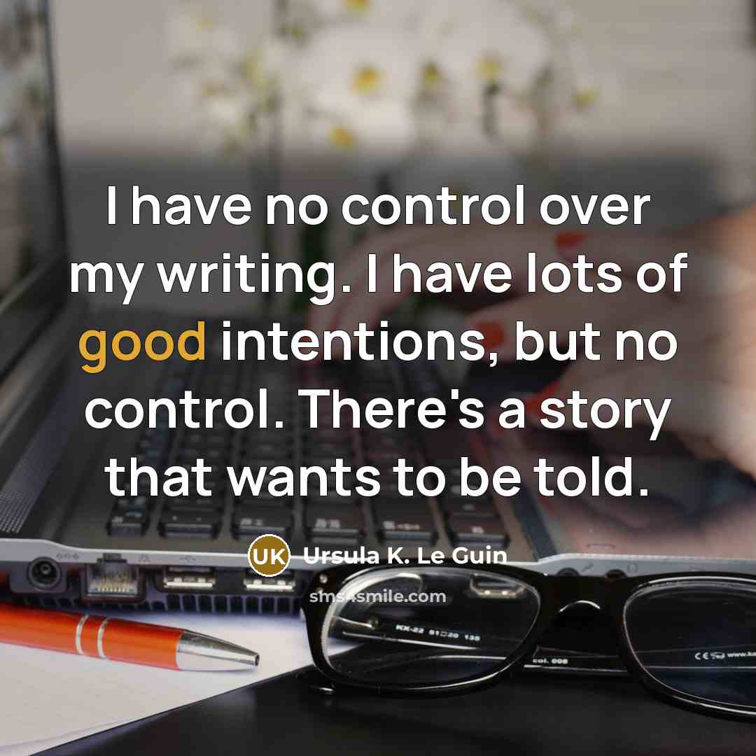 “I have no control over my writing. I have lots…” quote by Ursula K. Le Guin