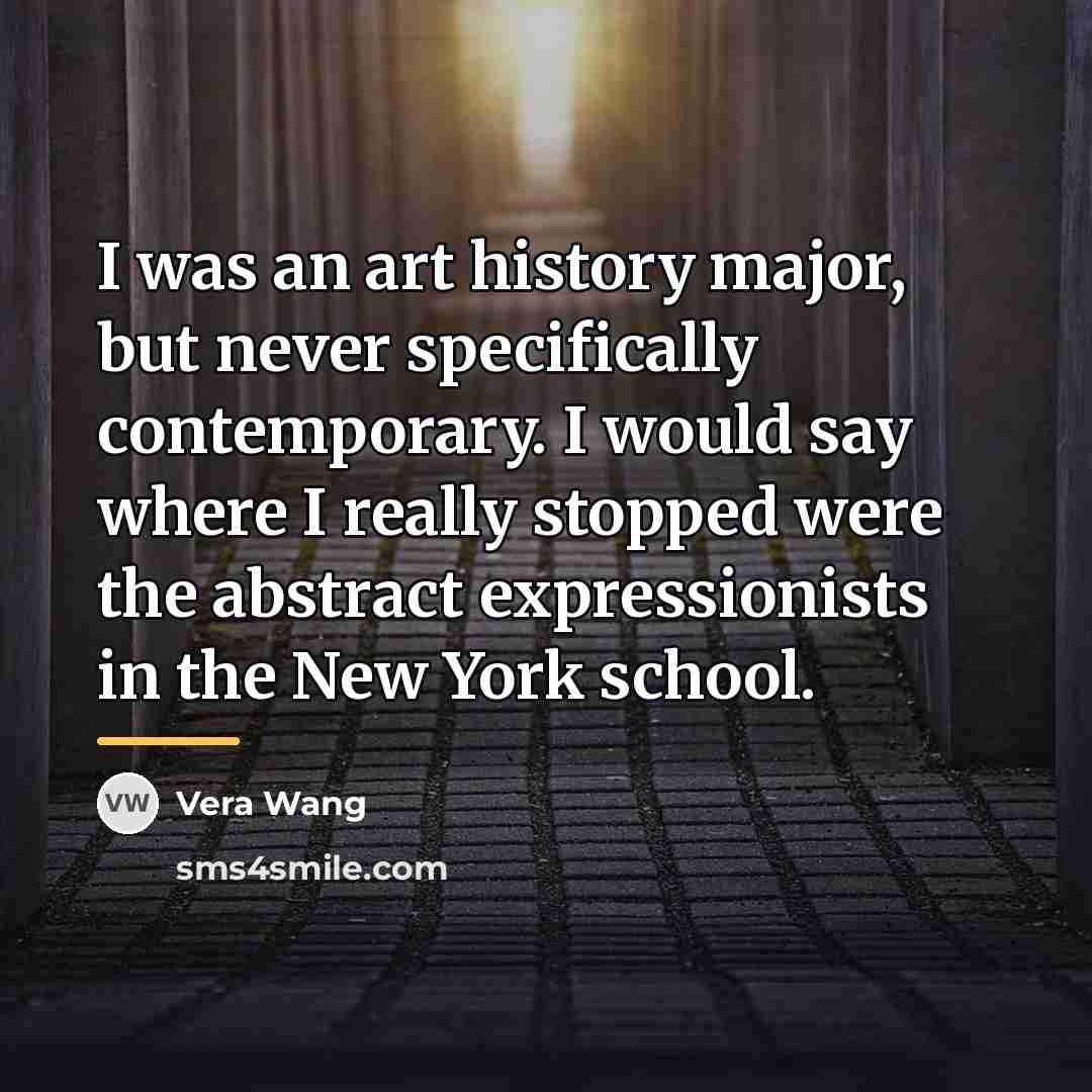 “I was an art history major, but never specifically contemporary.…” quote by Vera Wang