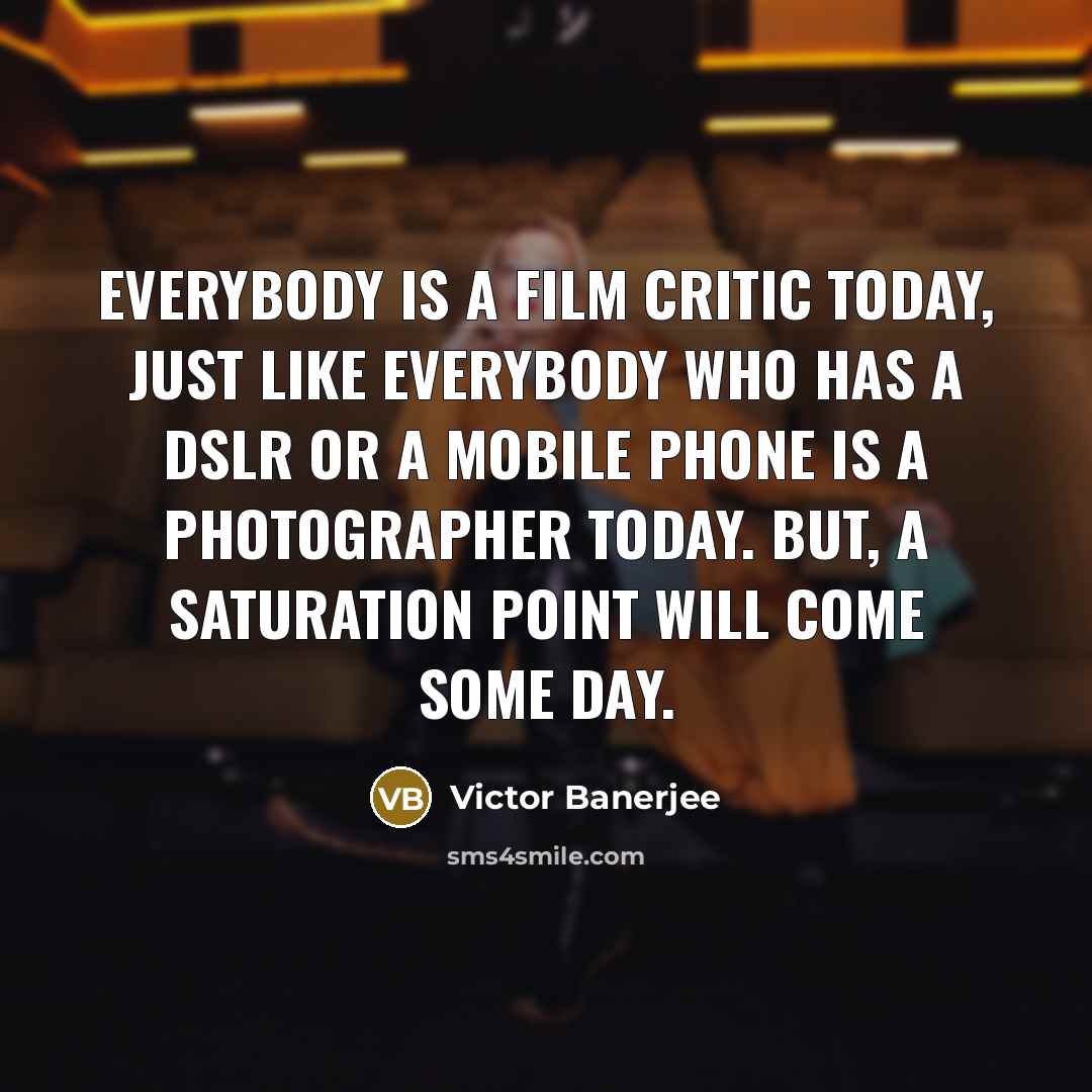 “Everybody is a film critic today, just like everybody who…” quote by Victor Banerjee