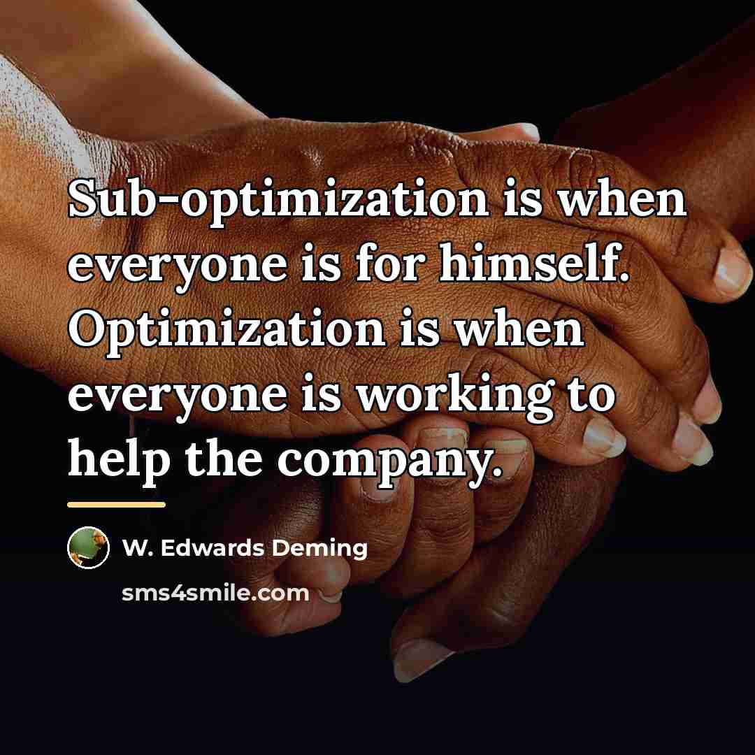 “Sub-optimization is when everyone is for himself. Optimization is when…” quote by W. Edwards Deming