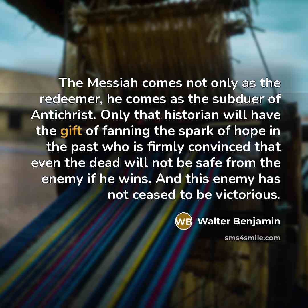 “The Messiah comes not only as the redeemer, he comes…” quote by Walter Benjamin