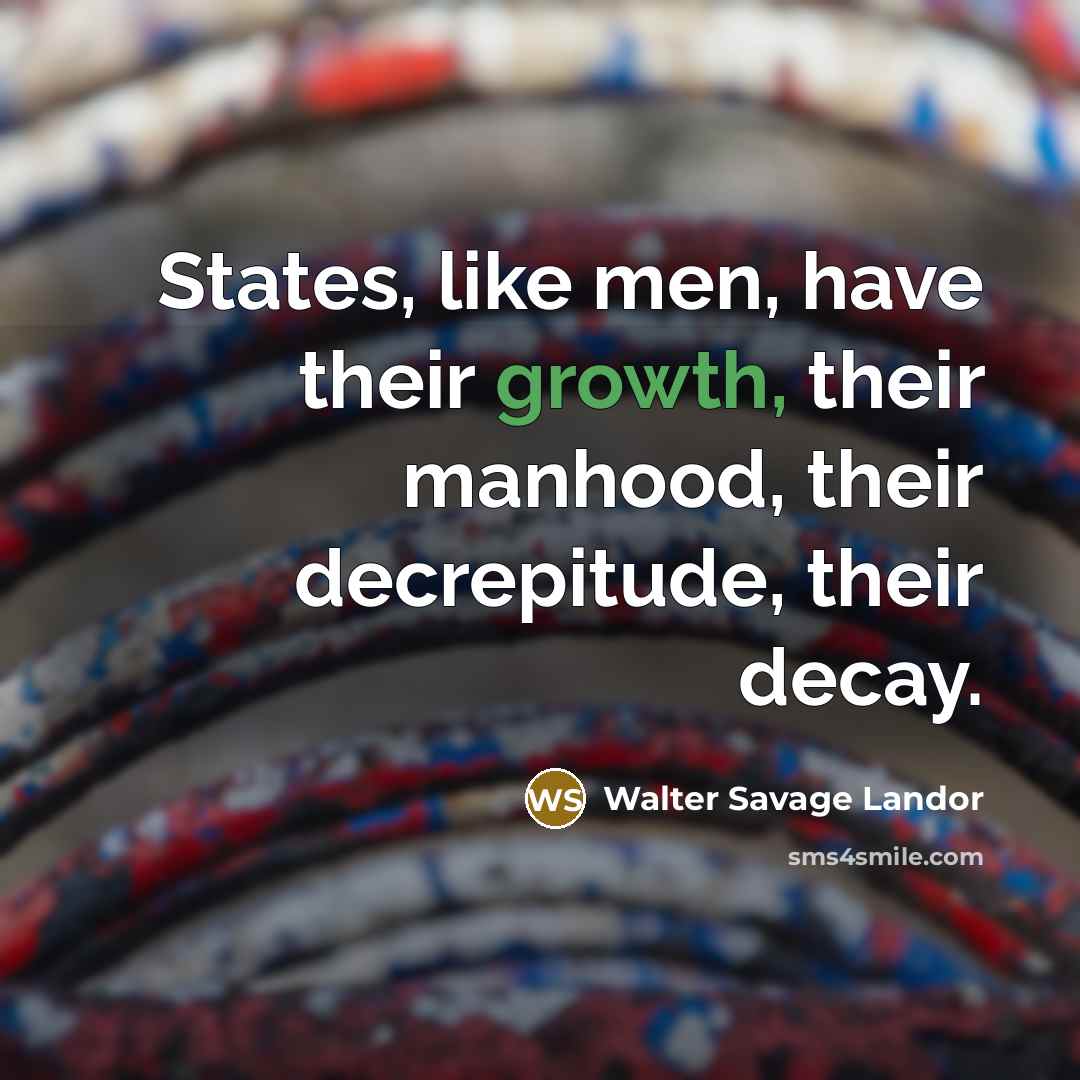 “States, like men, have their growth, their manhood, their decrepitude,…” quote by Walter Savage Landor