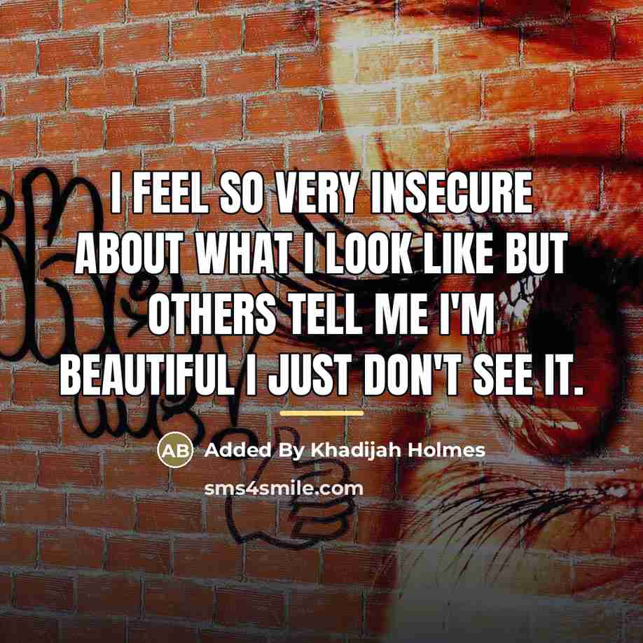 “I feel so very insecure about what I look like…” quote by Anonymous