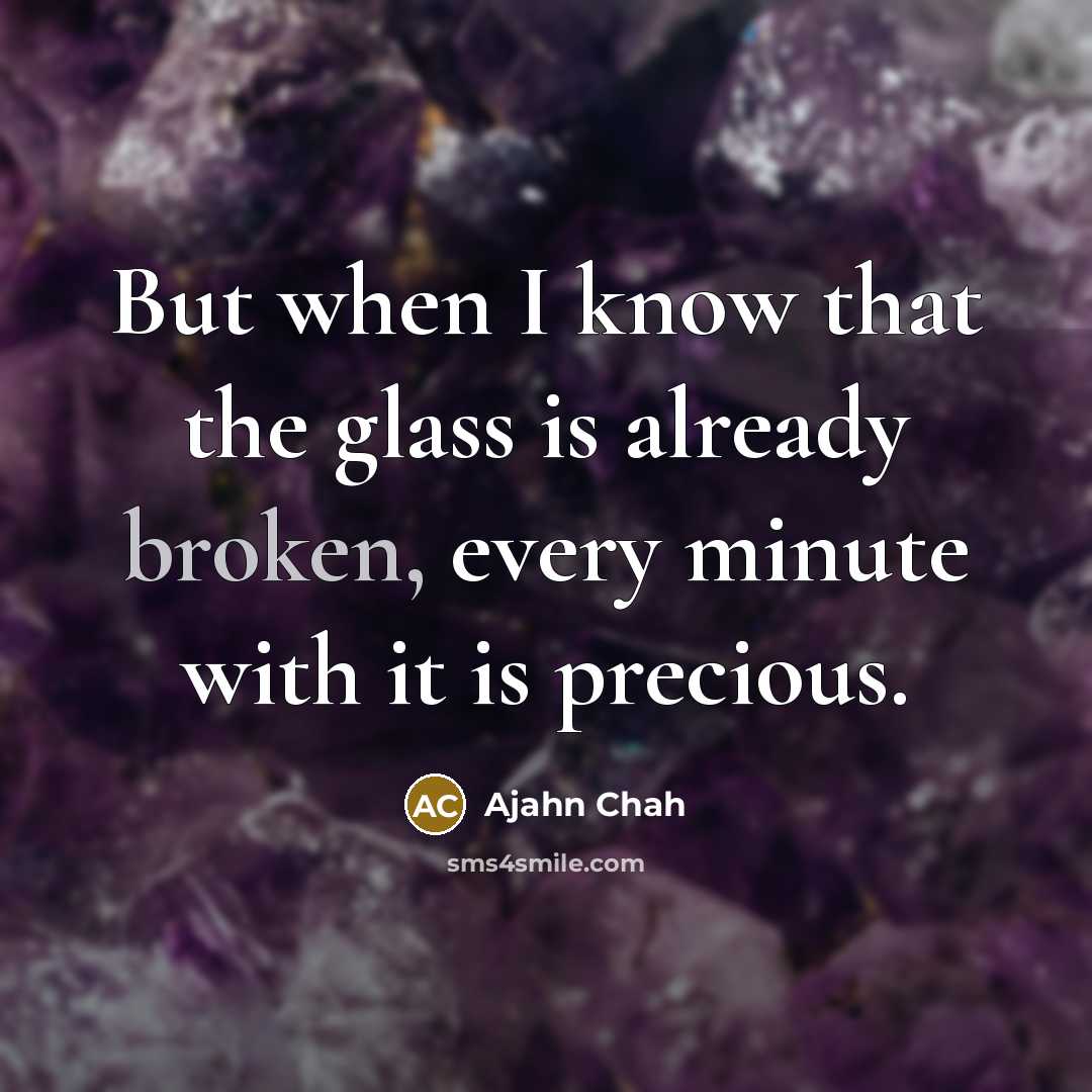 “But when I know that the glass is already broken,…” quote by Ajahn Chah