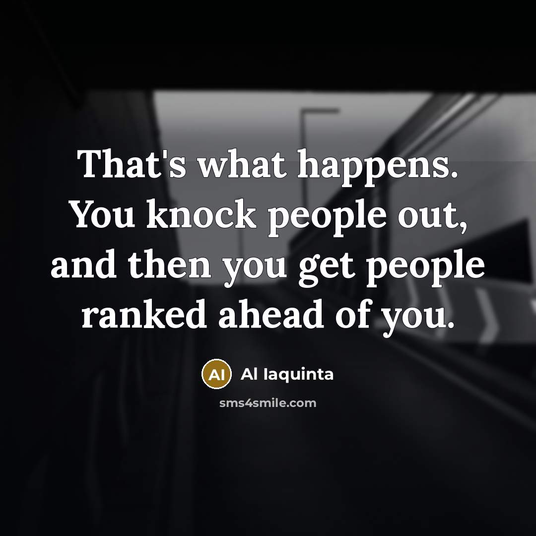 “That's what happens. You knock people out, and then you…” quote by Al Iaquinta