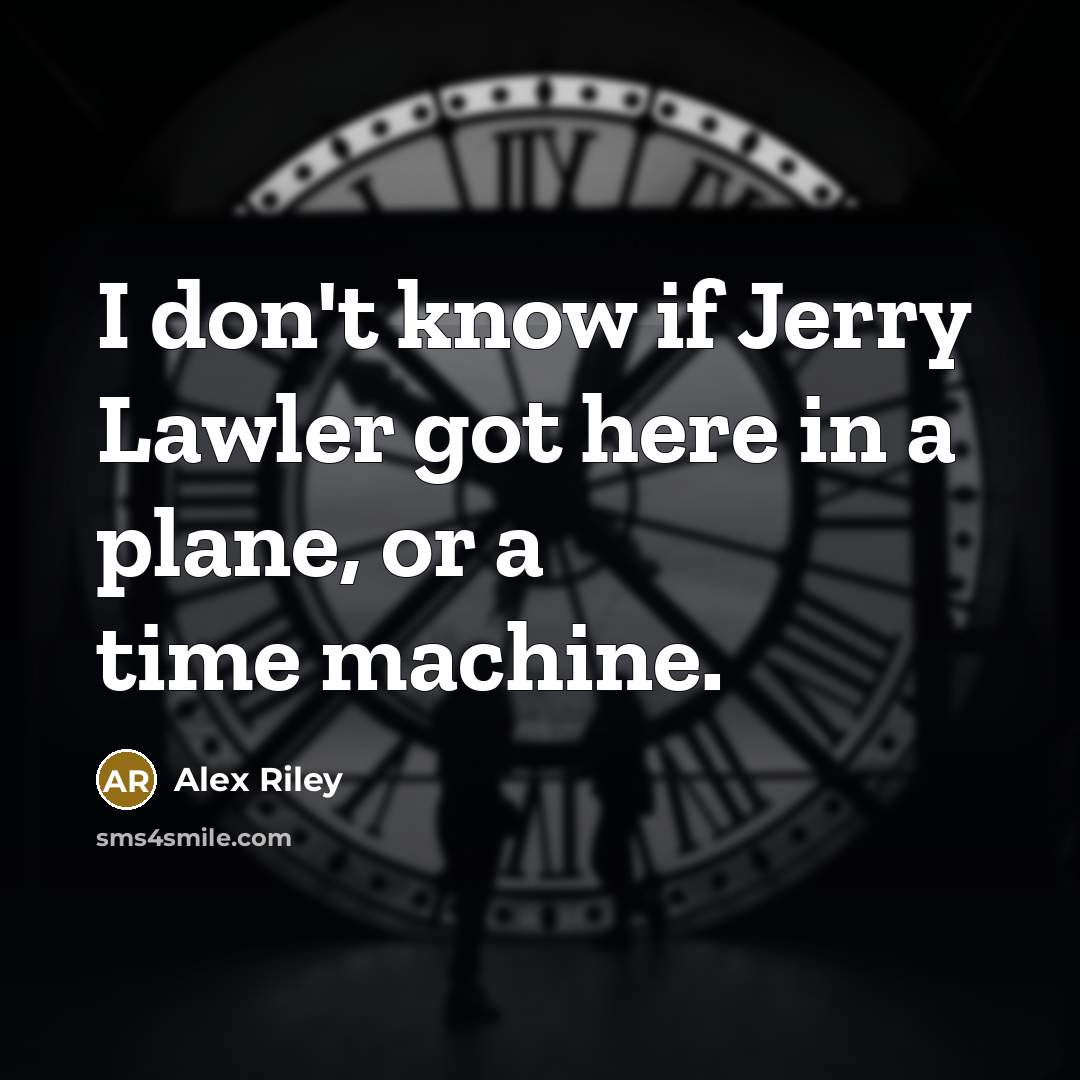 “I don't know if Jerry Lawler got here in a…” quote by Alex Riley