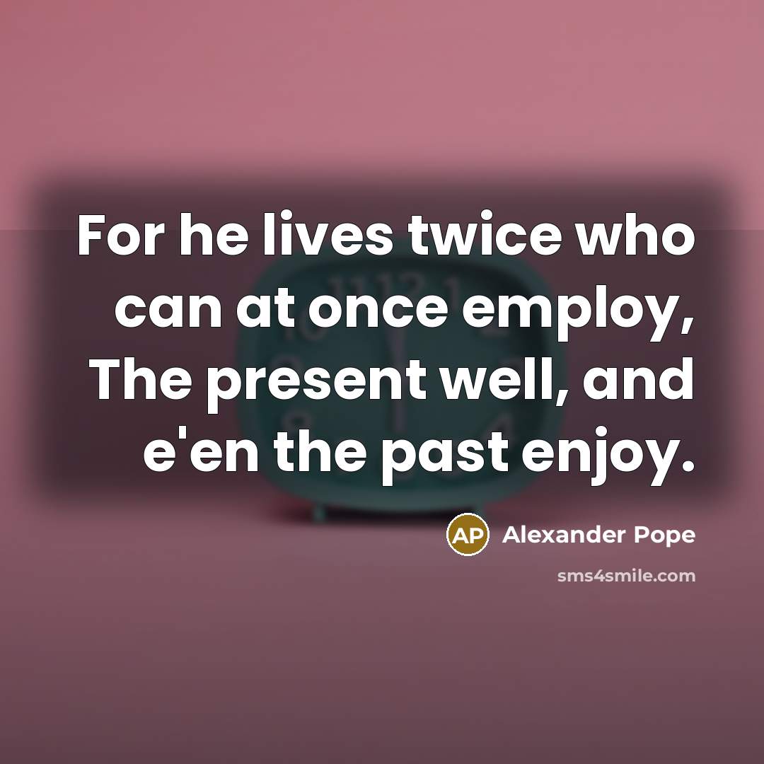 “For he lives twice who can at once employ, The…” quote by Alexander Pope