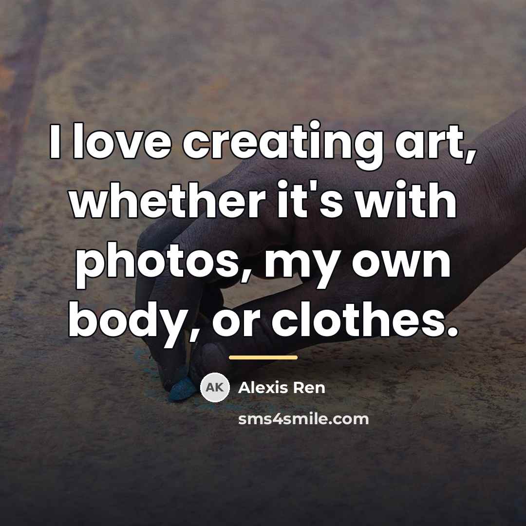 “I love creating art, whether it's with photos, my own…” quote by Alexis Ren