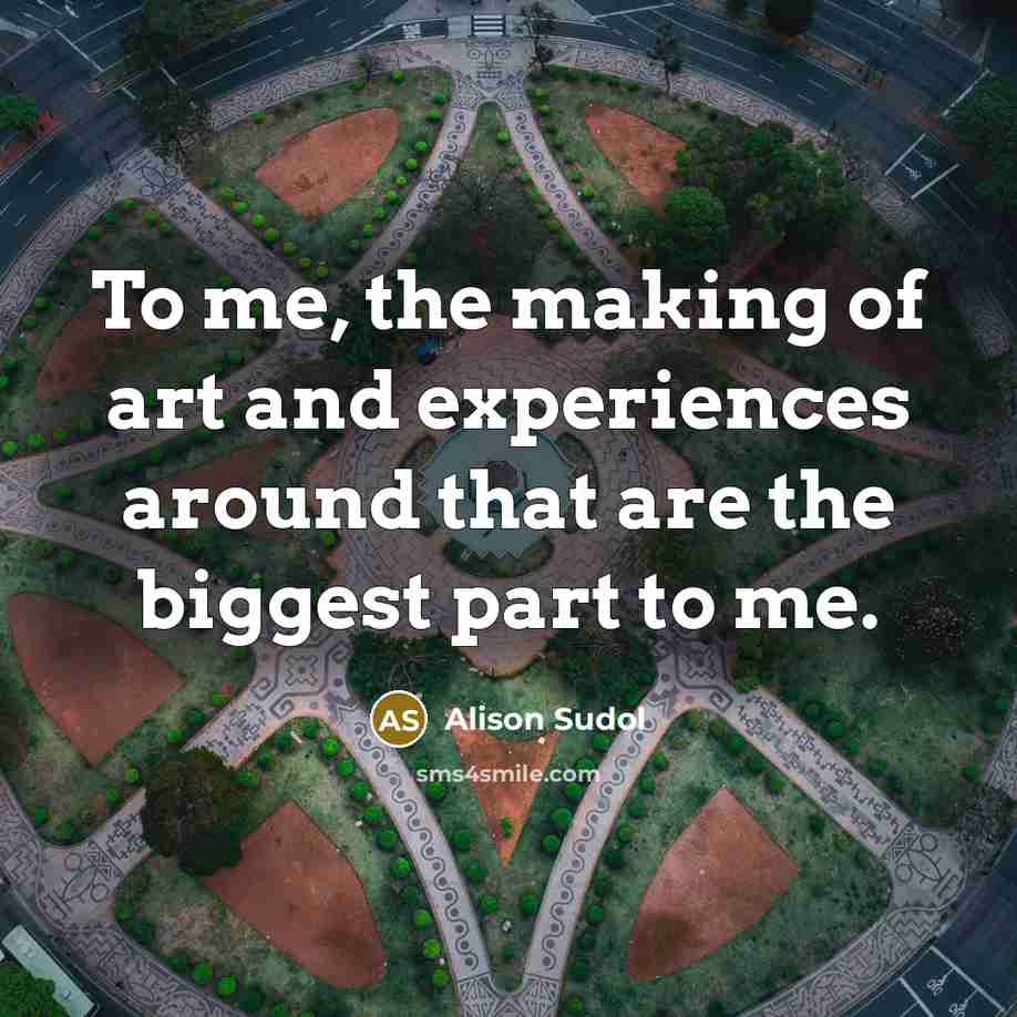“To me, the making of art and experiences around that…” quote by Alison Sudol