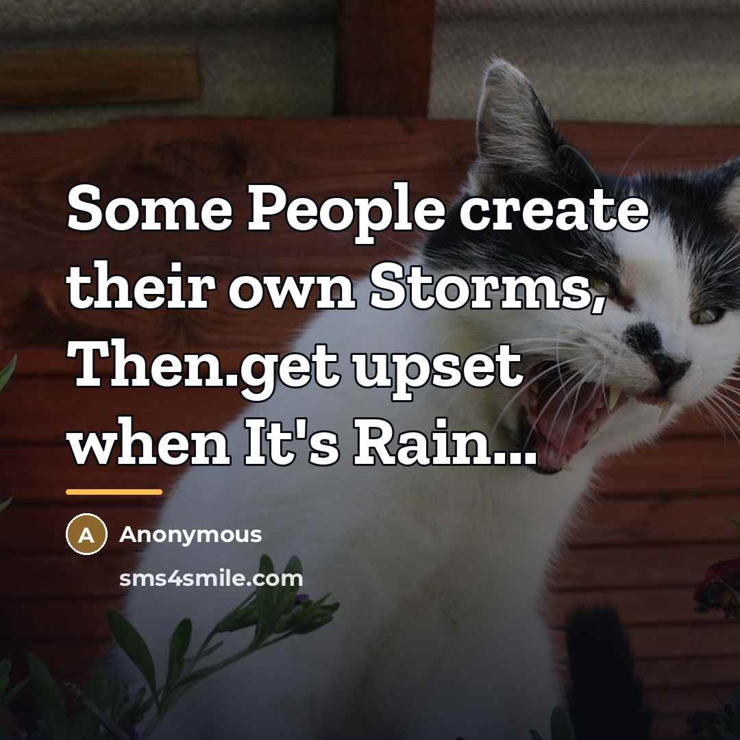“Some People create their own Storms, Then.get upset when It's…” quote by Anonymous